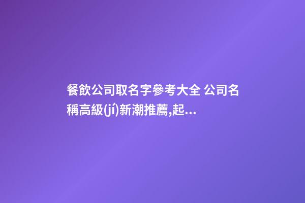 餐飲公司取名字參考大全 公司名稱高級(jí)新潮推薦,起名之家-第1張-公司起名-玄機(jī)派